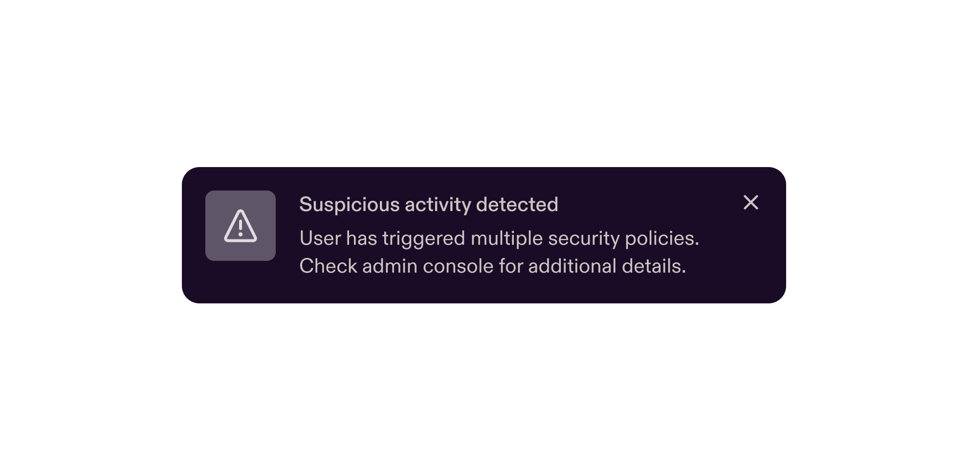 Notification banner with a warning icon on the left showing "Suspicious activity detected" as the header. Below it reads "User has triggered multiple security policies. Check admin console for additional details." A close button appears in the top right corner.